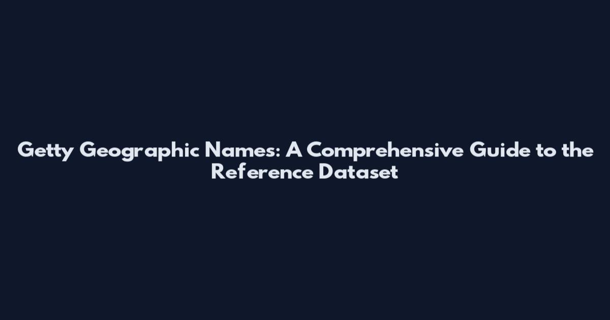 Getty Geographic Names: A Comprehensive Guide to the Reference Dataset