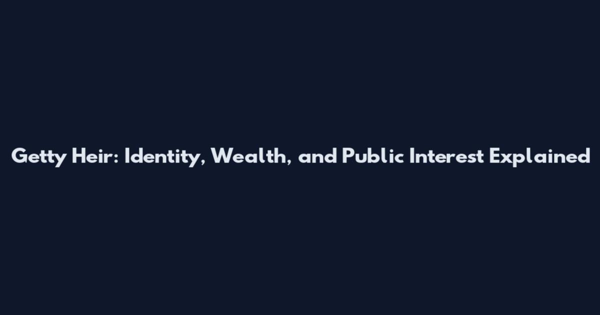 Getty Heir: Identity, Wealth, and Public Interest Explained