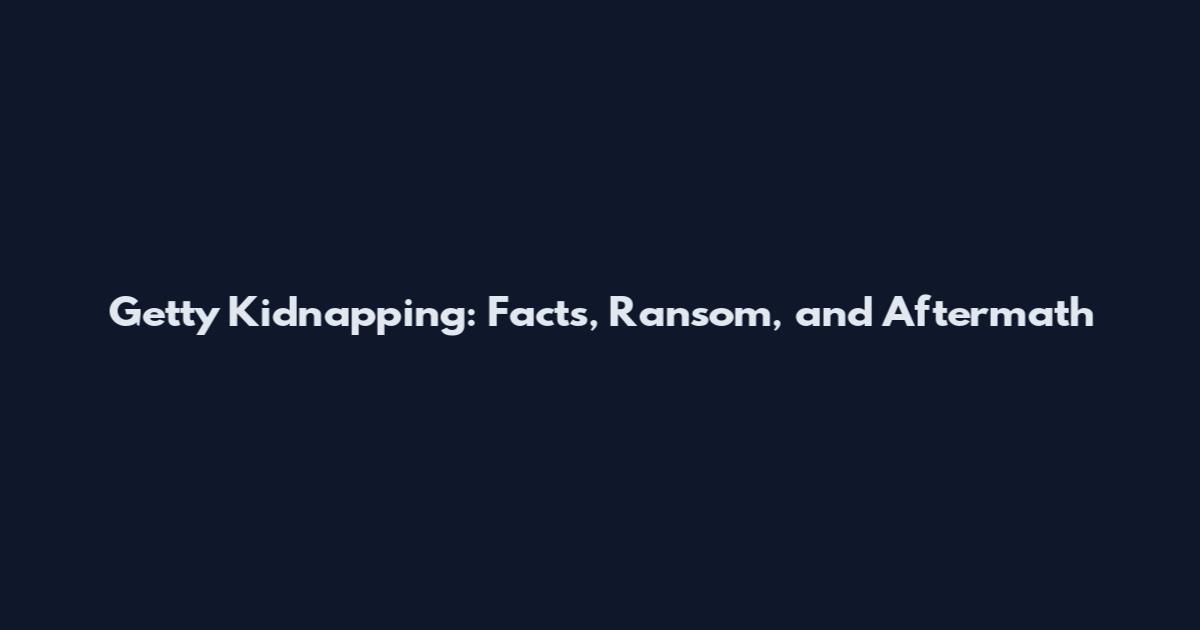 Getty Kidnapping: Facts, Ransom, and Aftermath