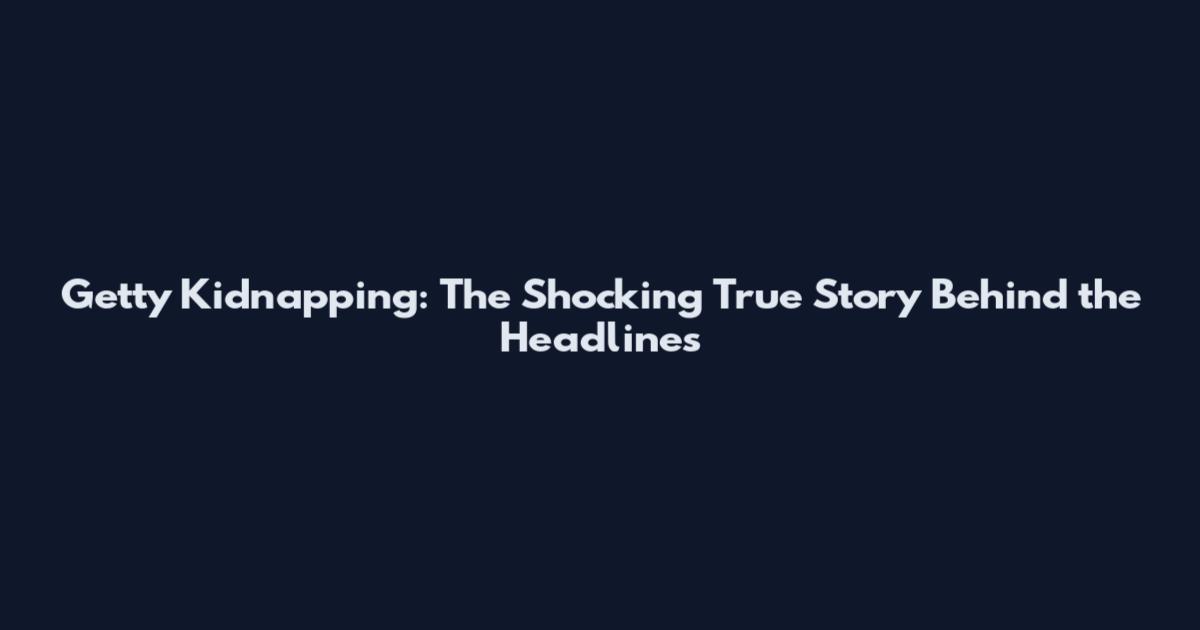 Getty Kidnapping: The Shocking True Story Behind the Headlines