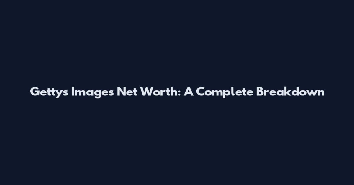 Gettys Images Net Worth: A Complete Breakdown