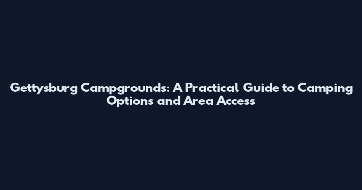Gettysburg Campgrounds: A Practical Guide to Camping Options and Area Access