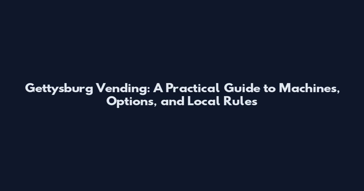 Gettysburg Vending: A Practical Guide to Machines, Options, and Local Rules