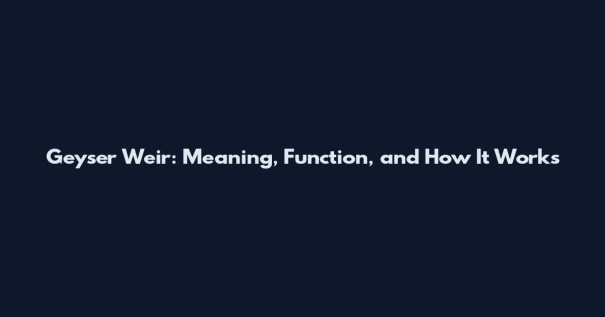Geyser Weir: Meaning, Function, and How It Works