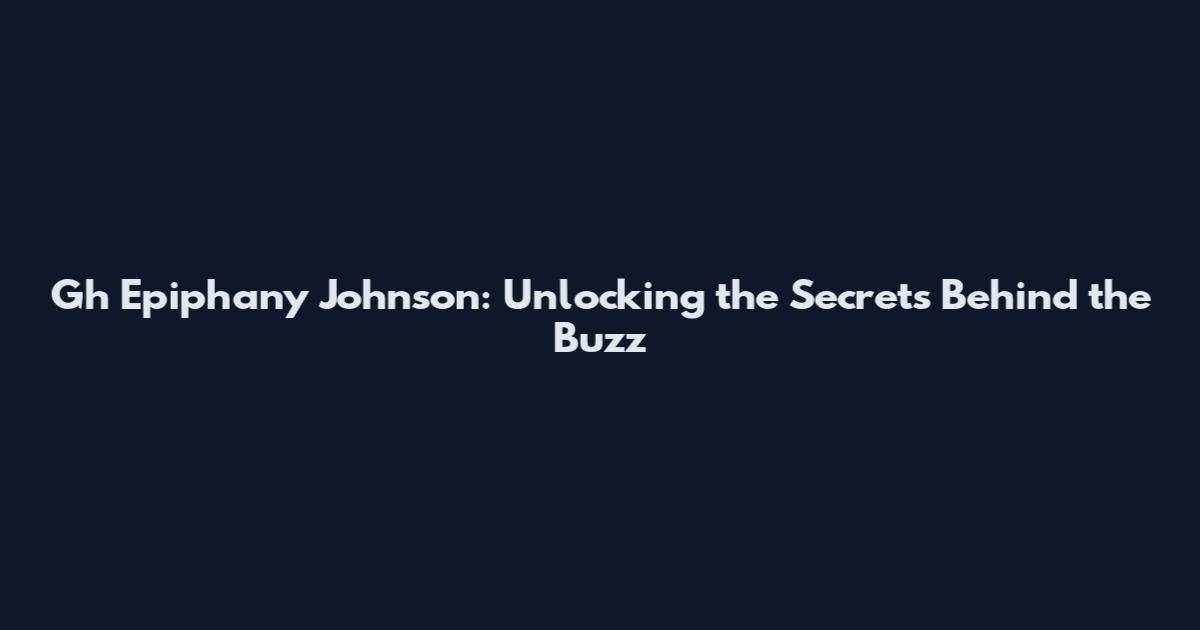 Gh Epiphany Johnson: Unlocking the Secrets Behind the Buzz