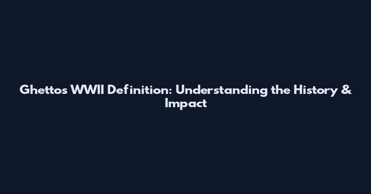Ghettos WWII Definition: Understanding the History & Impact