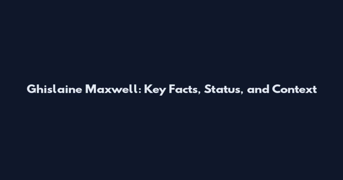 Ghislaine Maxwell: Key Facts, Status, and Context