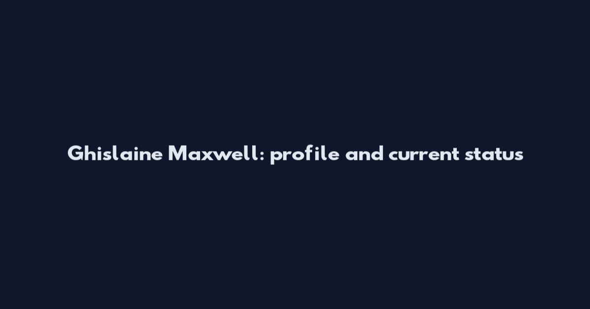 Ghislaine Maxwell: profile and current status