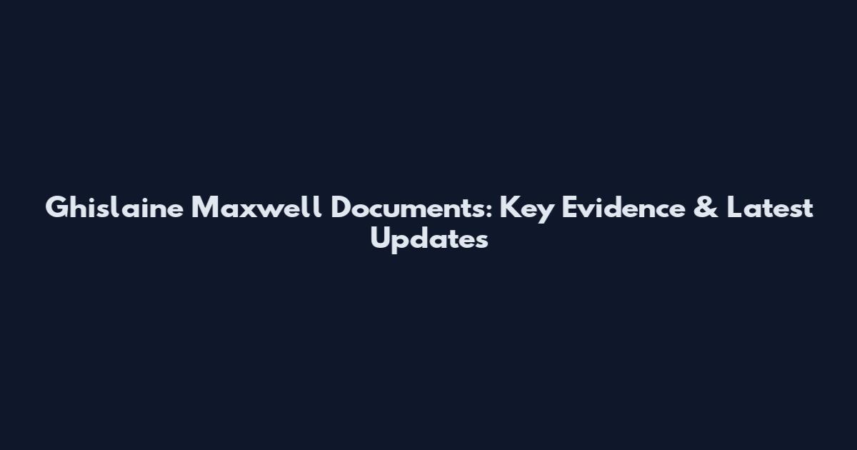 Ghislaine Maxwell Documents: Key Evidence & Latest Updates