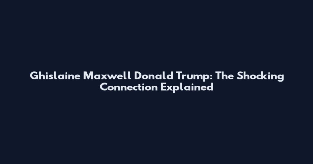 Ghislaine Maxwell Donald Trump: The Shocking Connection Explained