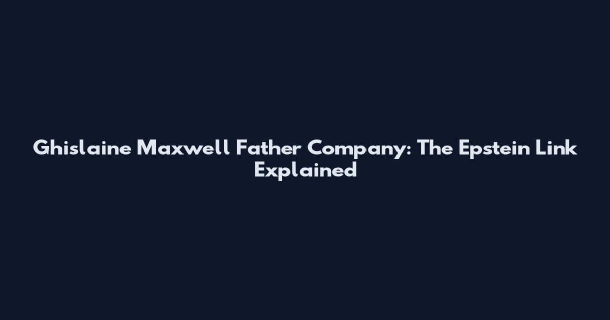 Ghislaine Maxwell Father Company: The Epstein Link Explained