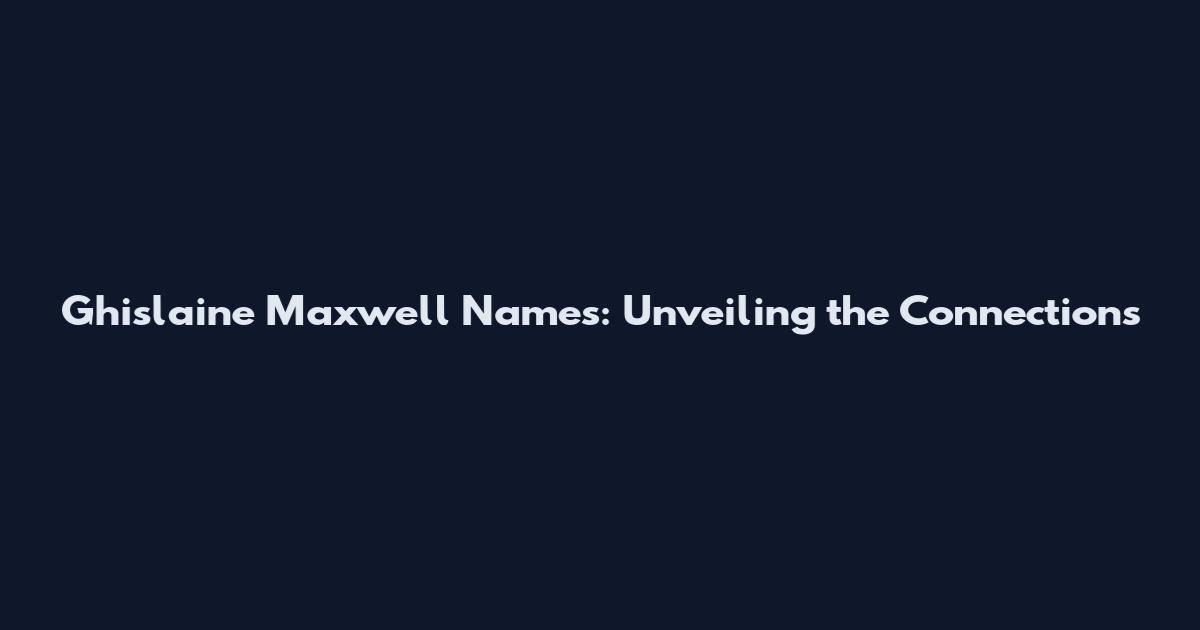 Ghislaine Maxwell Names: Unveiling the Connections