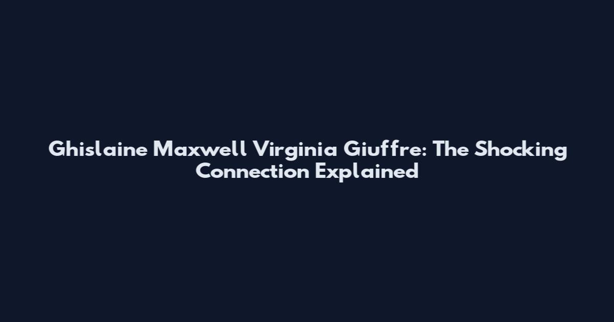 Ghislaine Maxwell Virginia Giuffre: The Shocking Connection Explained