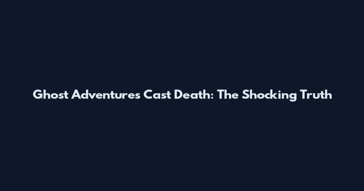 Ghost Adventures Cast Death: The Shocking Truth