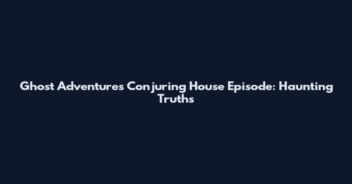 Ghost Adventures Conjuring House Episode: Haunting Truths