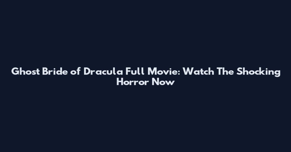Ghost Bride of Dracula Full Movie: Watch The Shocking Horror Now