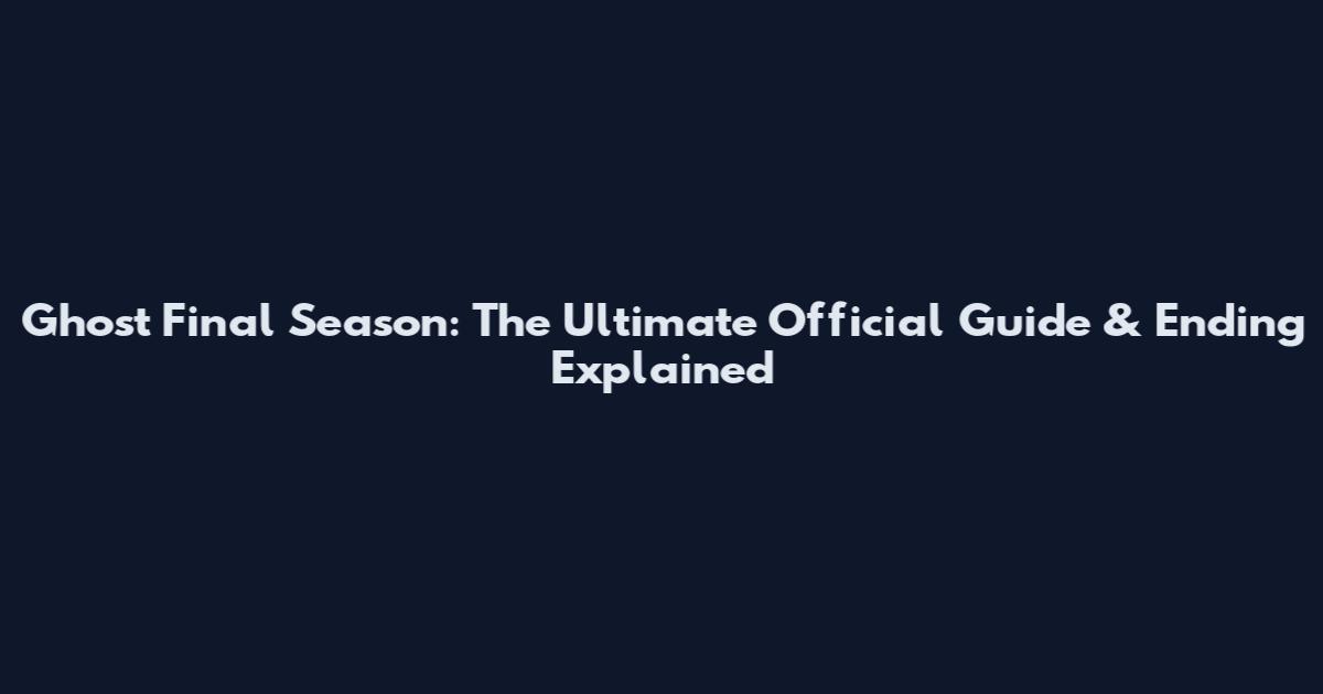 Ghost Final Season: The Ultimate Official Guide & Ending Explained