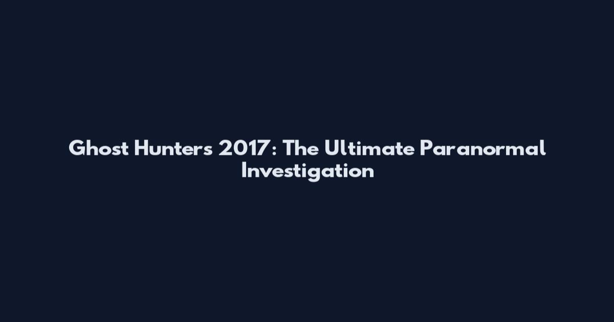 Ghost Hunters 2017: The Ultimate Paranormal Investigation