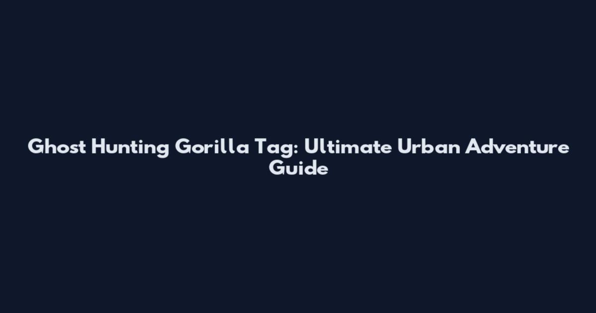Ghost Hunting Gorilla Tag: Ultimate Urban Adventure Guide