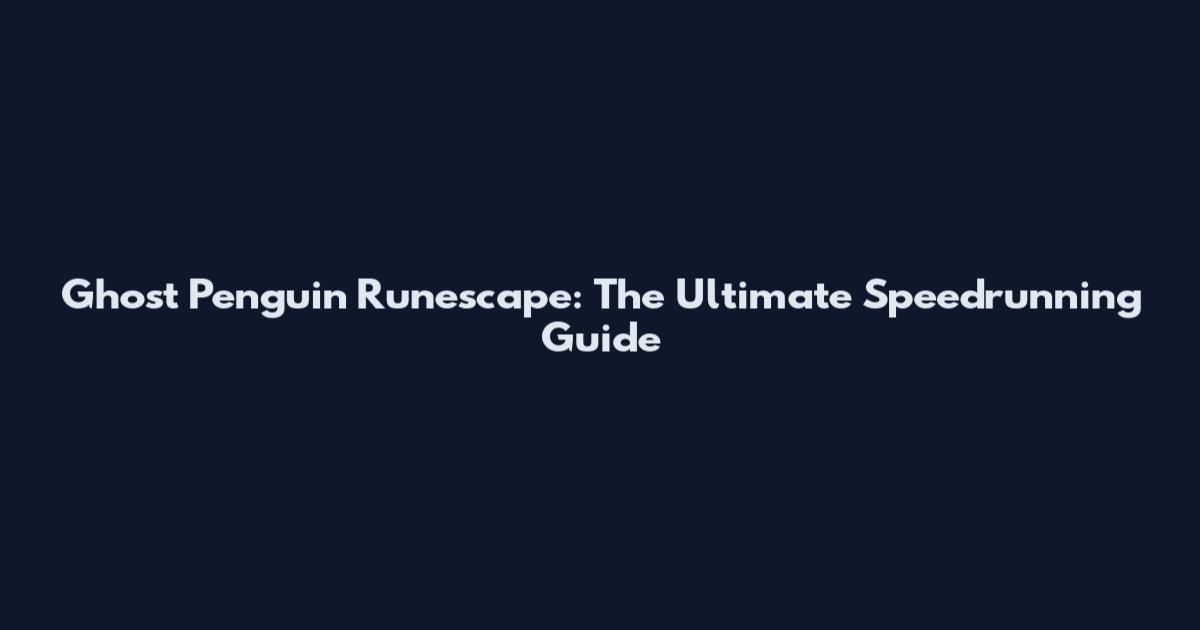 Ghost Penguin Runescape: The Ultimate Speedrunning Guide