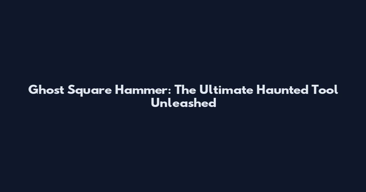 Ghost Square Hammer: The Ultimate Haunted Tool Unleashed
