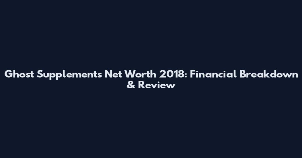 Ghost Supplements Net Worth 2018: Financial Breakdown & Review