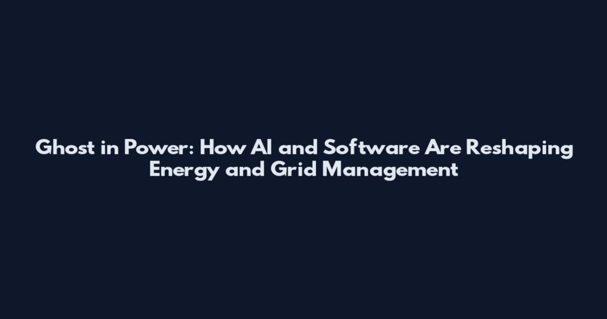 Ghost in Power: How AI and Software Are Reshaping Energy and Grid Management