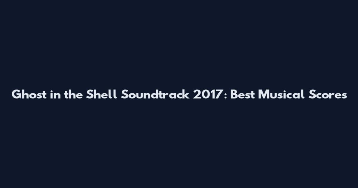 Ghost in the Shell Soundtrack 2017: Best Musical Scores