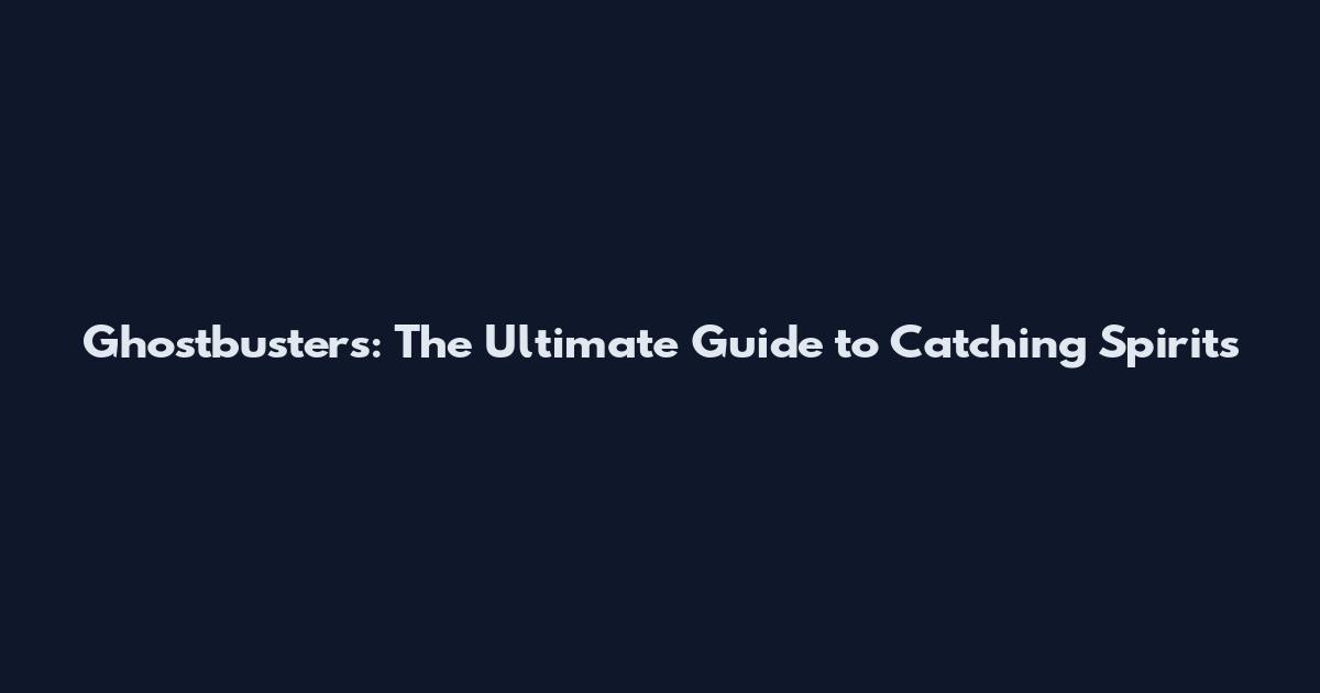 Ghostbusters: The Ultimate Guide to Catching Spirits