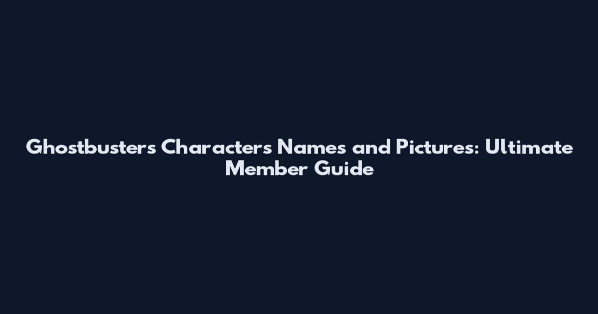 Ghostbusters Characters Names and Pictures: Ultimate Member Guide