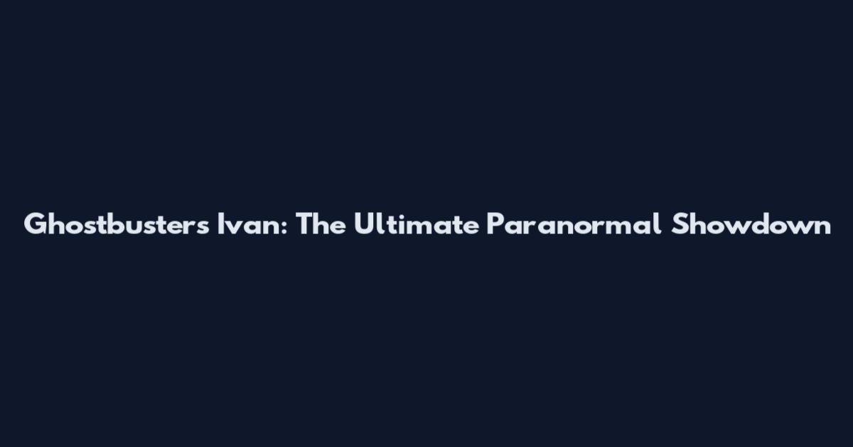 Ghostbusters Ivan: The Ultimate Paranormal Showdown
