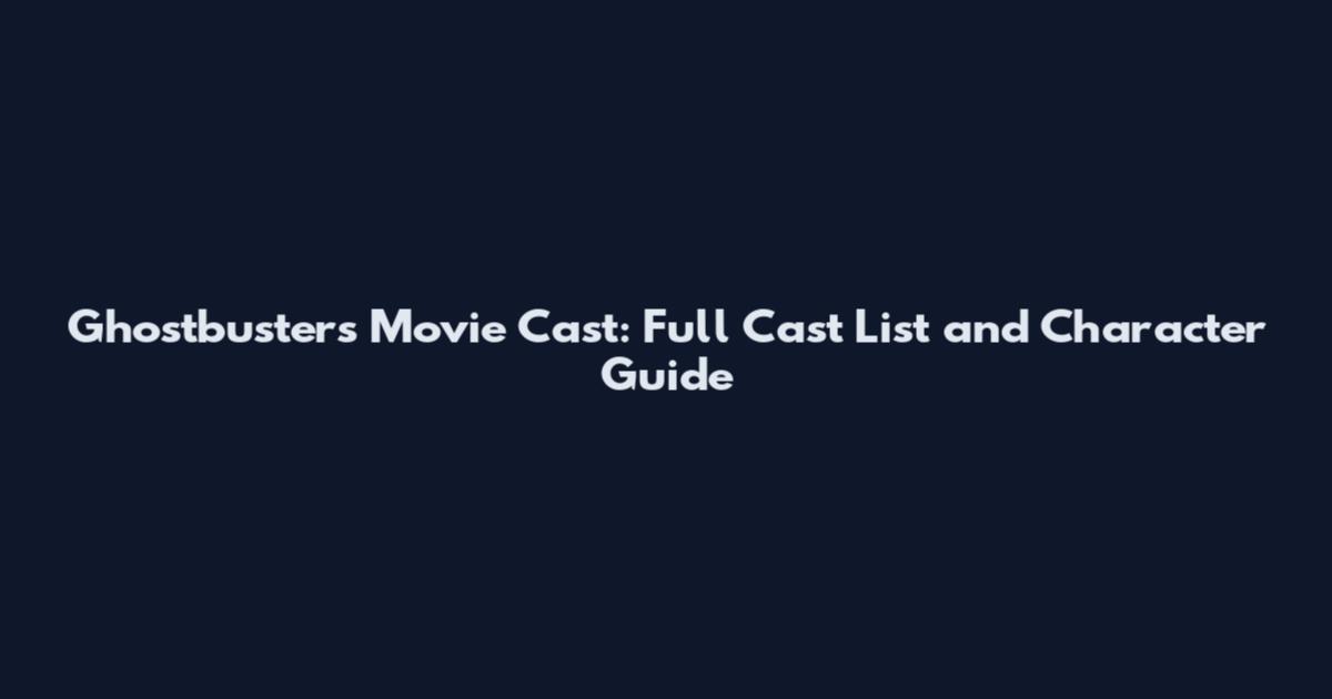 Ghostbusters Movie Cast: Full Cast List and Character Guide