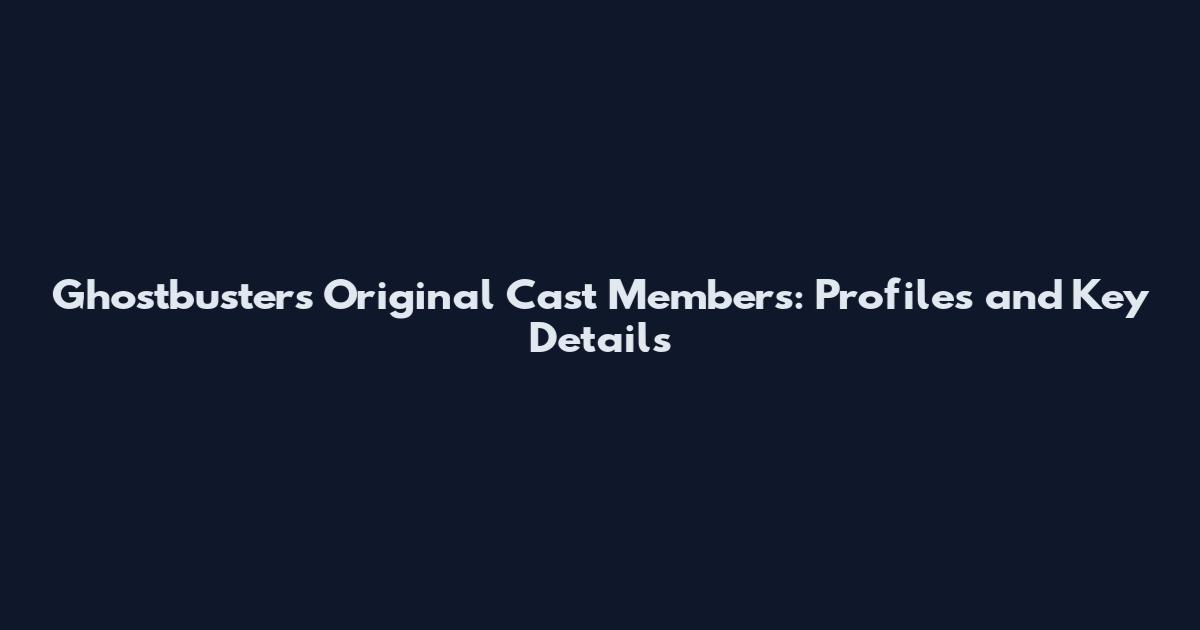 Ghostbusters Original Cast Members: Profiles and Key Details