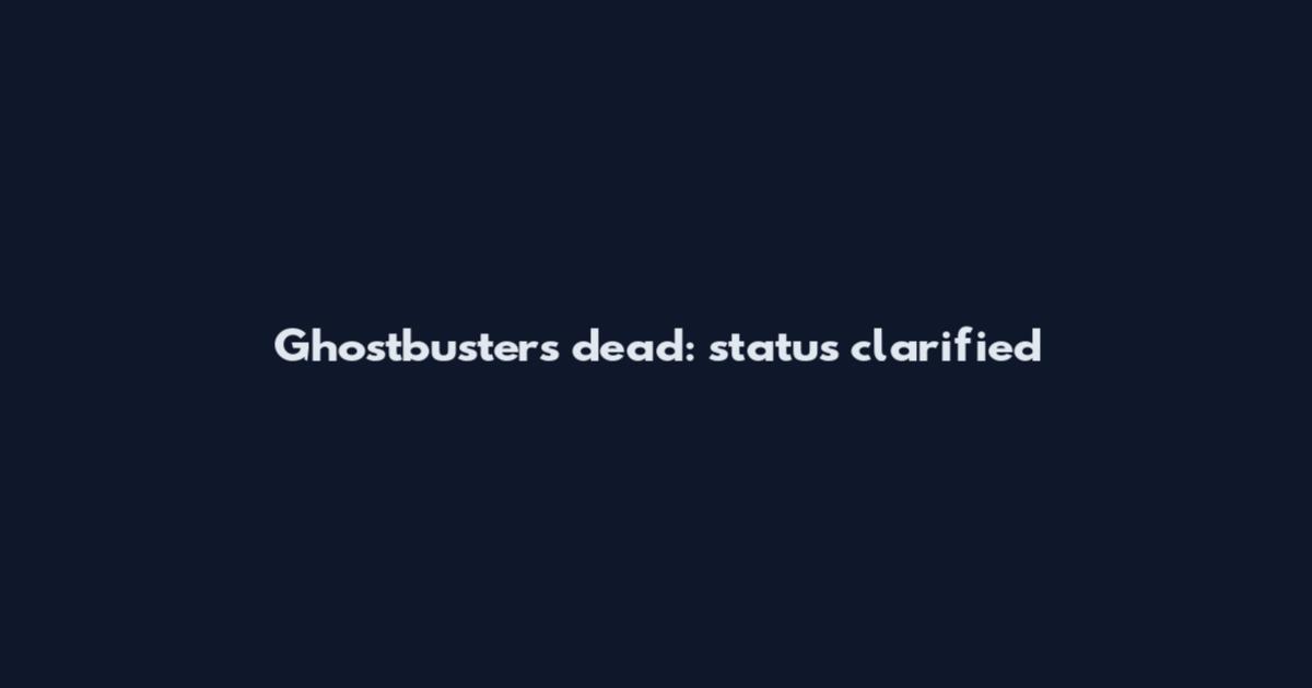 Ghostbusters dead: status clarified
