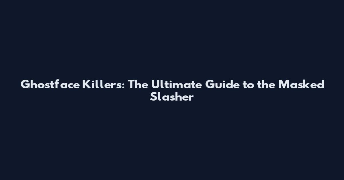 Ghostface Killers: The Ultimate Guide to the Masked Slasher