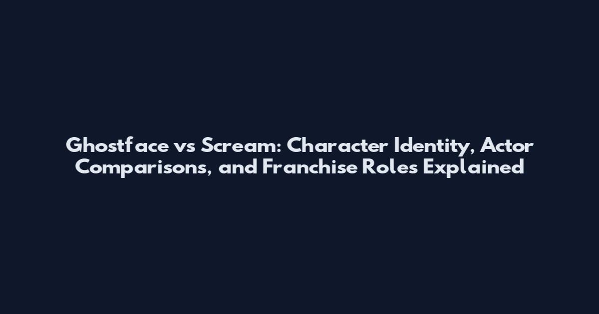 Ghostface vs Scream: Character Identity, Actor Comparisons, and Franchise Roles Explained