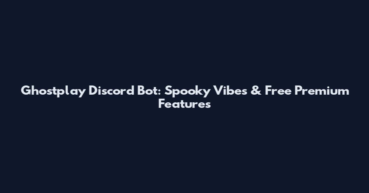 Ghostplay Discord Bot: Spooky Vibes & Free Premium Features