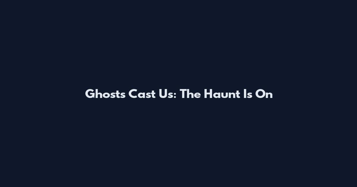 Ghosts Cast Us: The Haunt Is On
