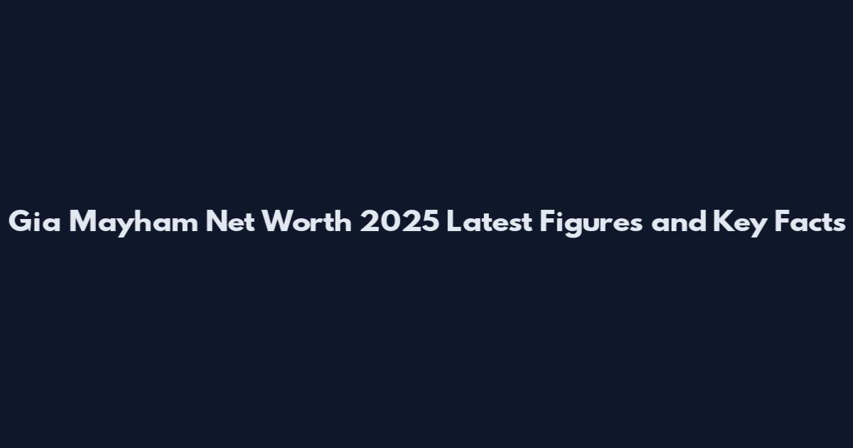 Gia Mayham Net Worth 2025 Latest Figures and Key Facts
