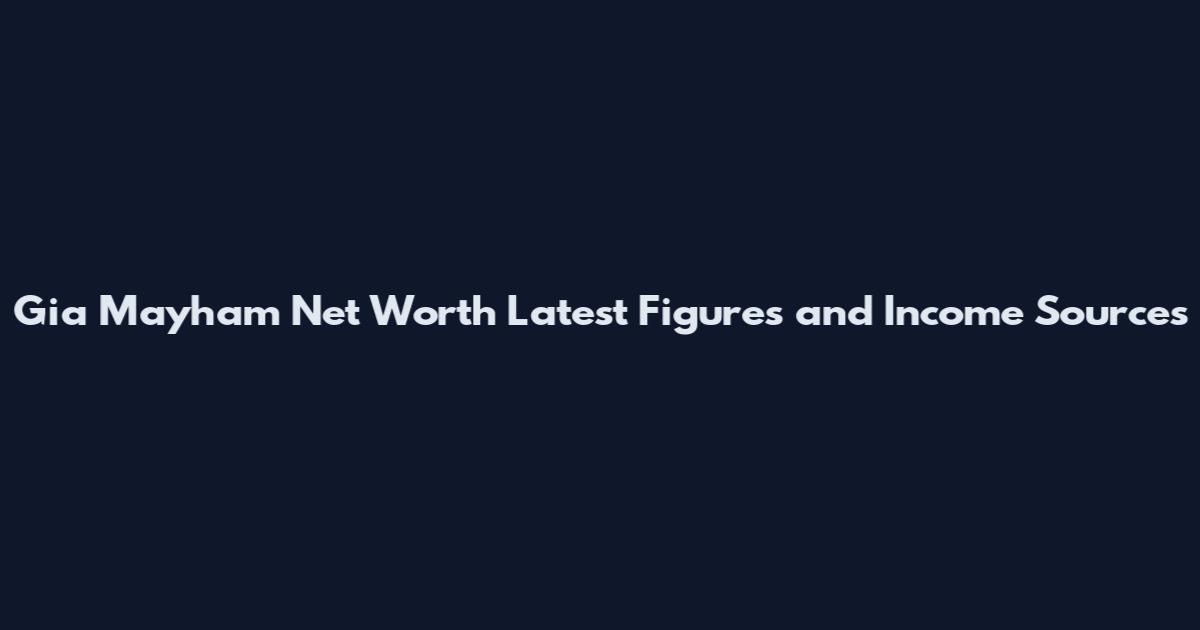 Gia Mayham Net Worth Latest Figures and Income Sources