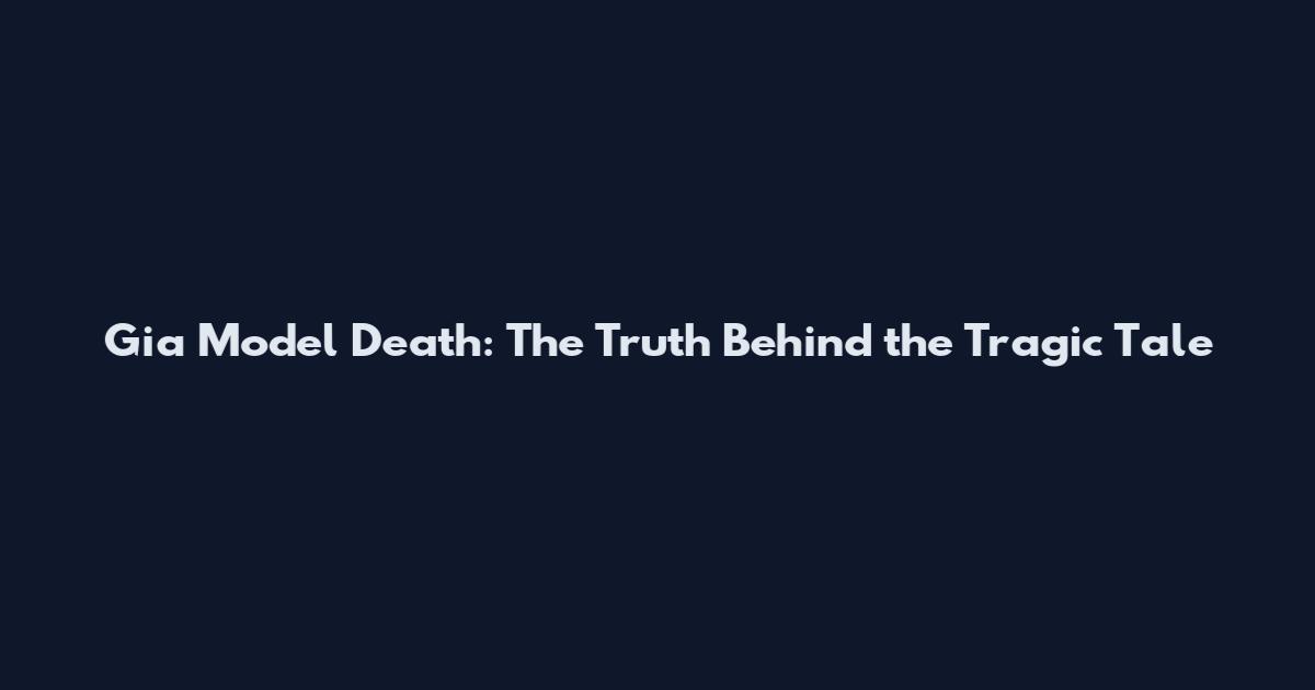 Gia Model Death: The Truth Behind the Tragic Tale