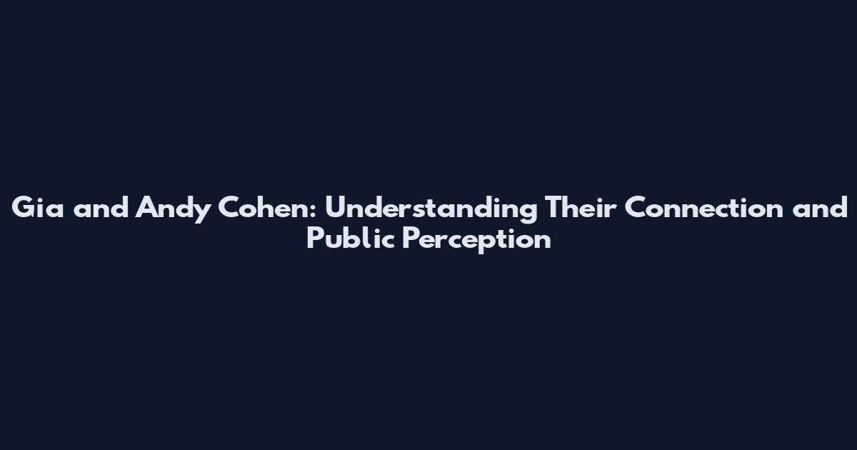 Gia and Andy Cohen: Understanding Their Connection and Public Perception