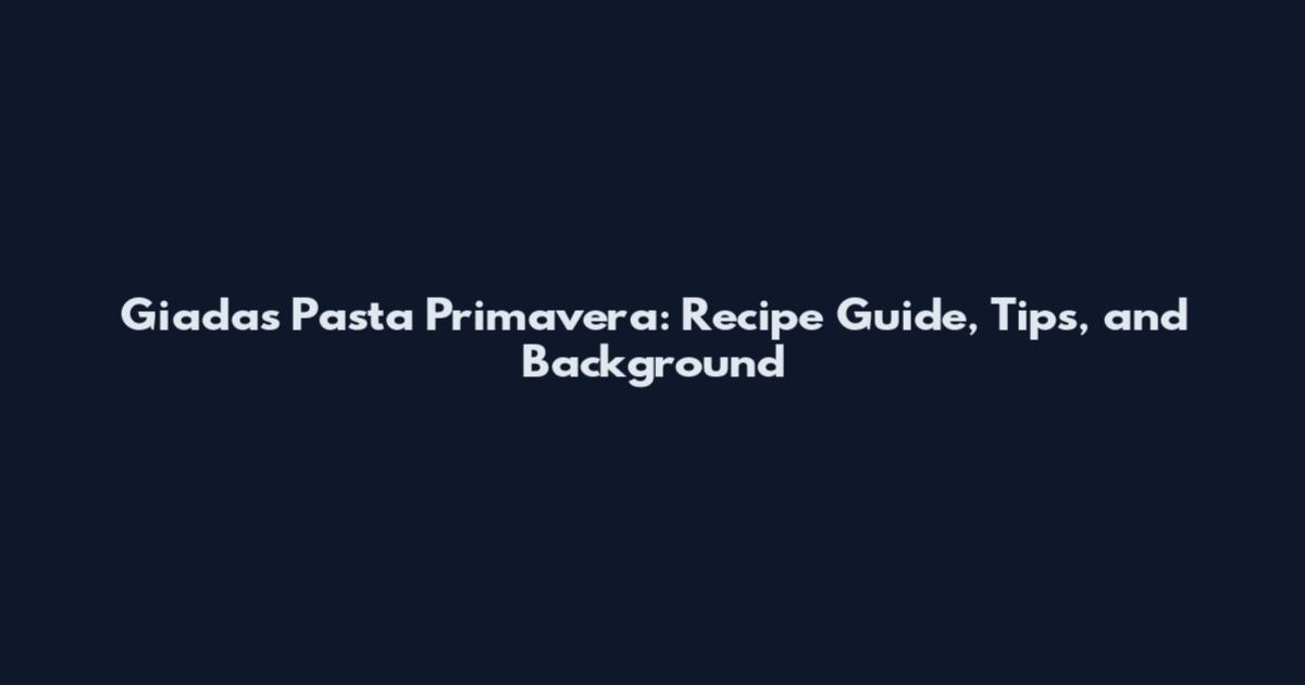 Giada's Pasta Primavera: Recipe Guide, Tips, and Background