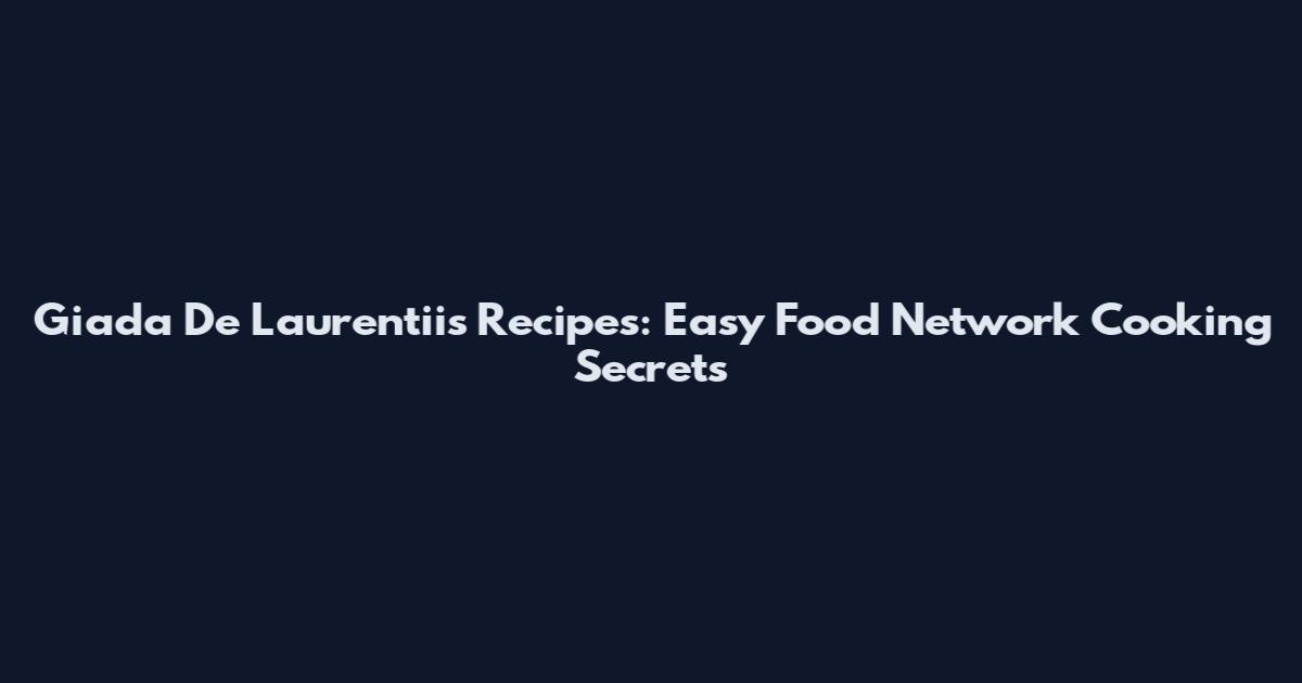 Giada De Laurentiis Recipes: Easy Food Network Cooking Secrets