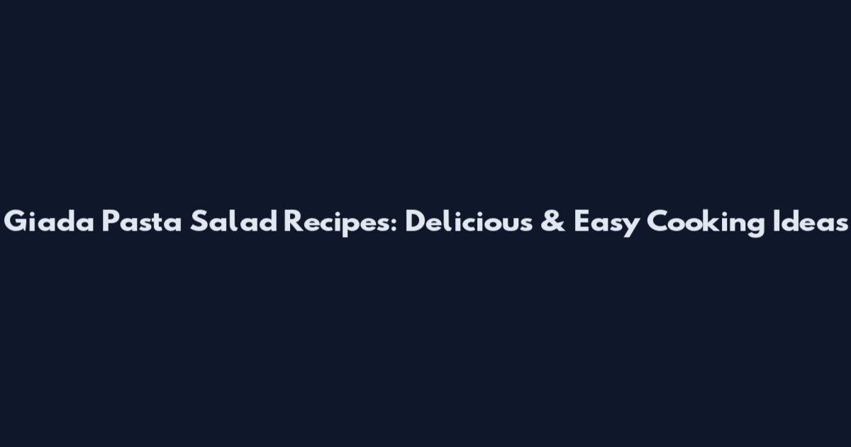 Giada Pasta Salad Recipes: Delicious & Easy Cooking Ideas