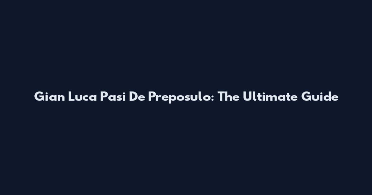 Gian Luca Pasi De Preposulo: The Ultimate Guide