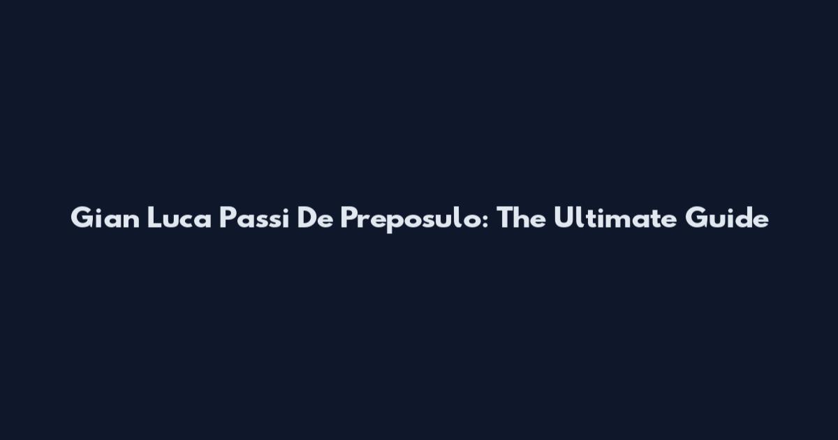 Gian Luca Passi De Preposulo: The Ultimate Guide