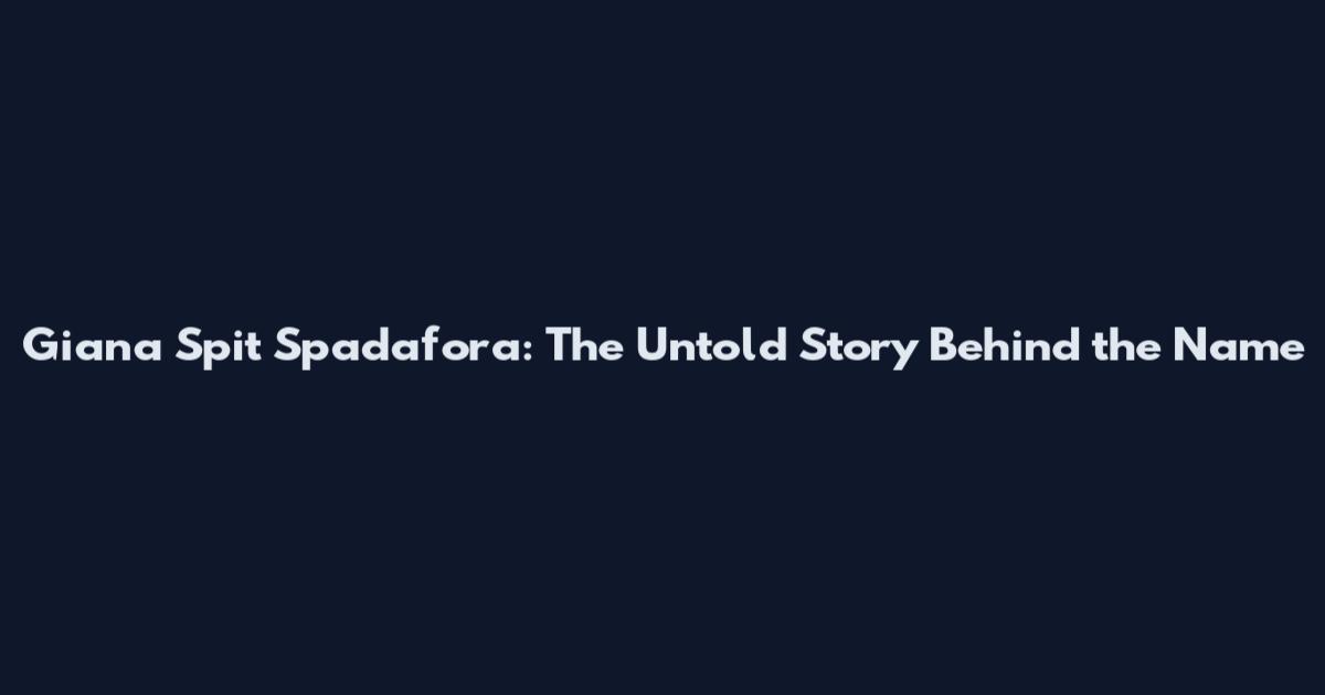Giana Spit Spadafora: The Untold Story Behind the Name