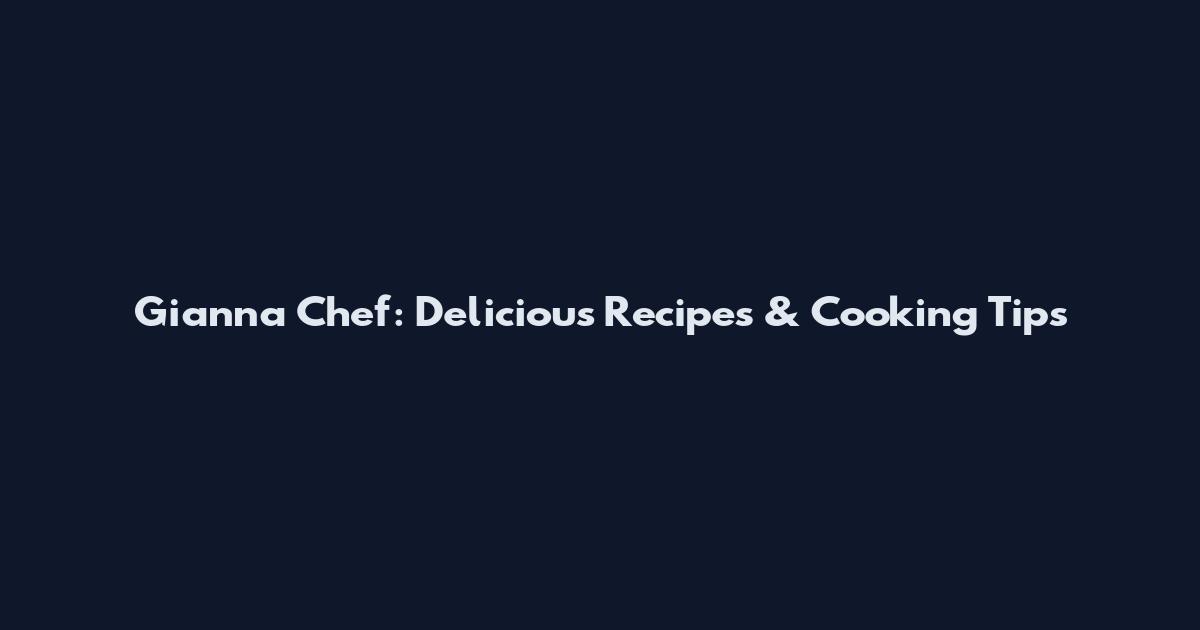 Gianna Chef: Delicious Recipes & Cooking Tips