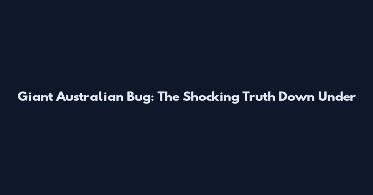 Giant Australian Bug: The Shocking Truth Down Under